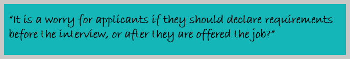 "It is a worry for applicants if they should declare requirements before the interview, or after they are offered the job"